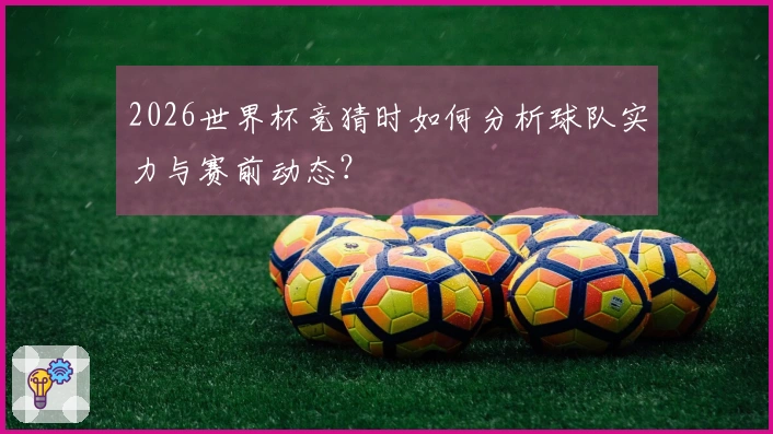 2026世界杯竞猜时如何分析球队实力与赛前动态？