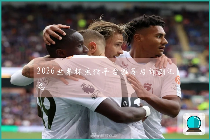 2026世界杯竞猜平台推荐与评测汇总