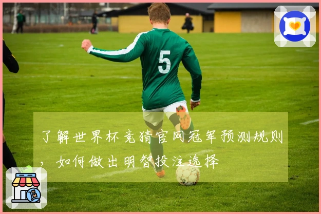 了解世界杯竞猜官网冠军预测规则，如何做出明智投注选择