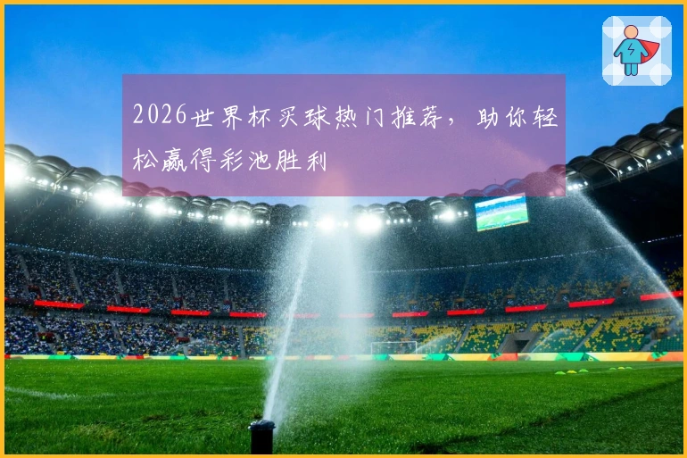 2026世界杯买球热门推荐，助你轻松赢得彩池胜利