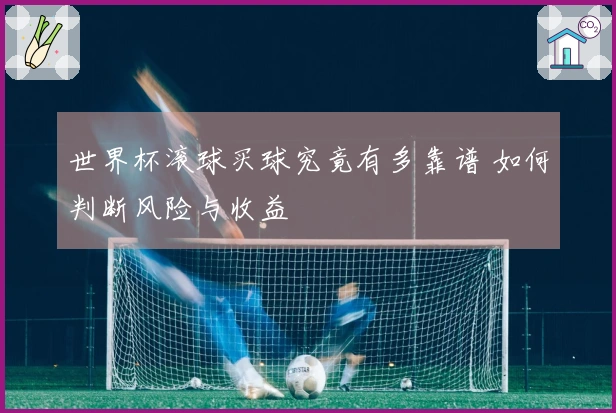 世界杯滚球买球究竟有多靠谱 如何判断风险与收益