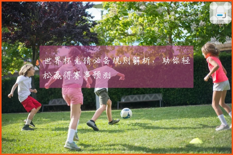 世界杯竞猜必备规则解析，助你轻松赢得赛事预测