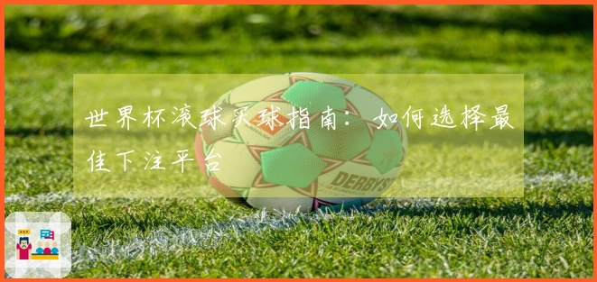 世界杯滚球买球指南：如何选择最佳下注平台
