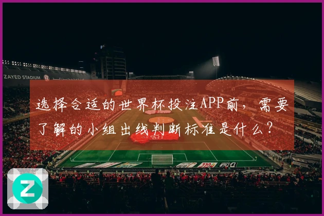 选择合适的世界杯投注APP前，需要了解的小组出线判断标准是什么？