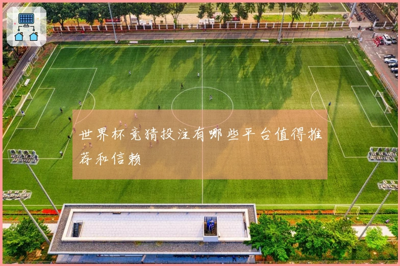 世界杯竞猜投注有哪些平台值得推荐和信赖