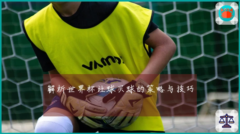 解析世界杯让球买球的策略与技巧