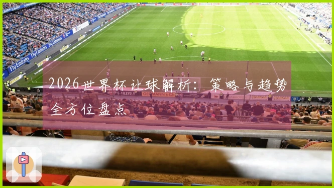 2026世界杯让球解析：策略与趋势全方位盘点