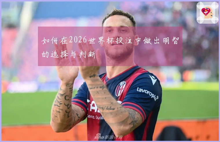 如何在2026世界杯投注中做出明智的选择与判断