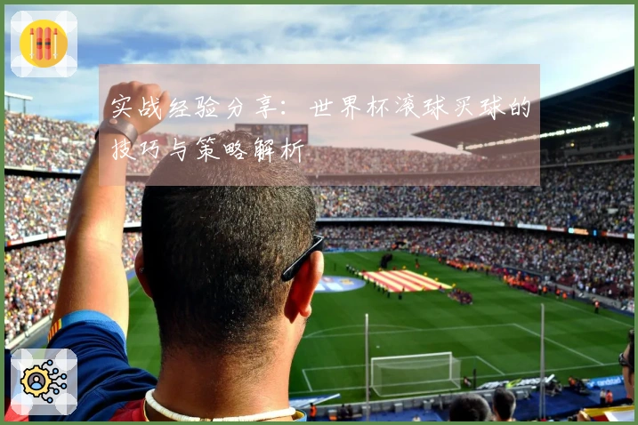 实战经验分享：世界杯滚球买球的技巧与策略解析