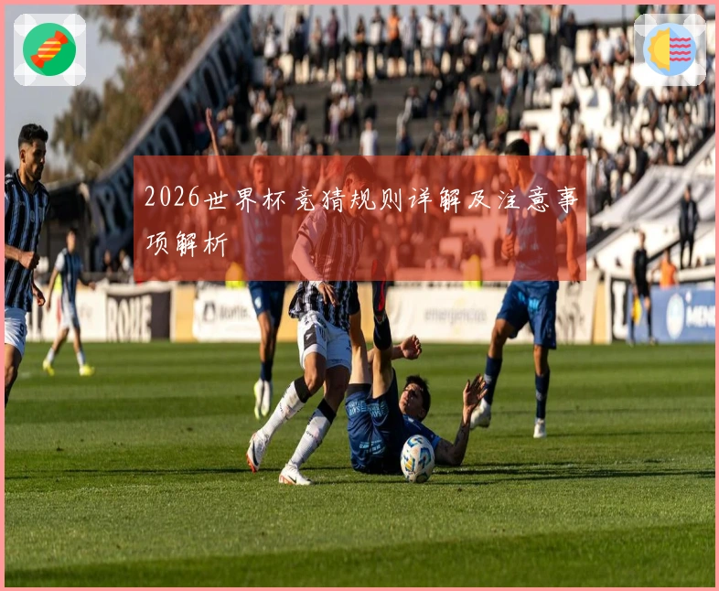 2026世界杯竞猜规则详解及注意事项解析
