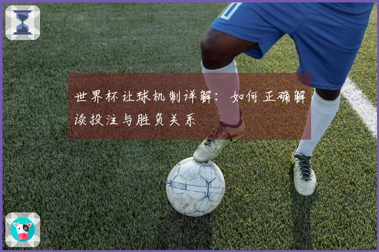 世界杯让球机制详解:如何正确解读投注与胜负关系