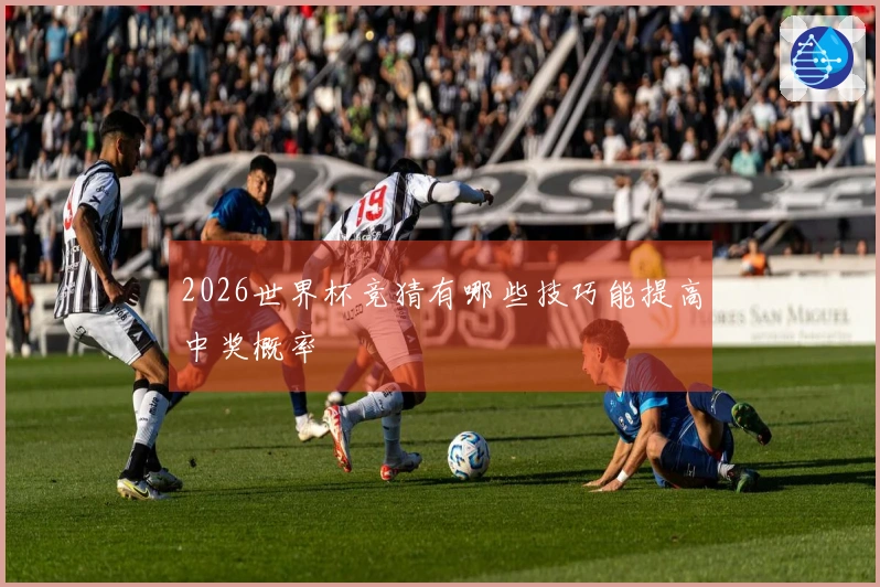2026世界杯竞猜有哪些技巧能提高中奖概率