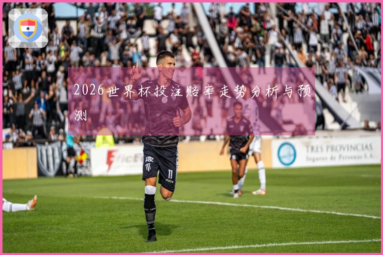 2026世界杯投注赔率走势分析与预测