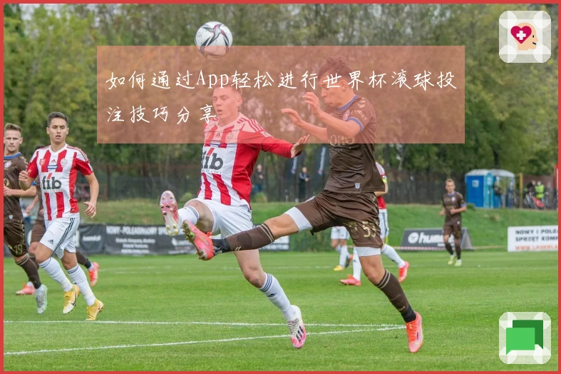 如何通过App轻松进行世界杯滚球投注技巧分享