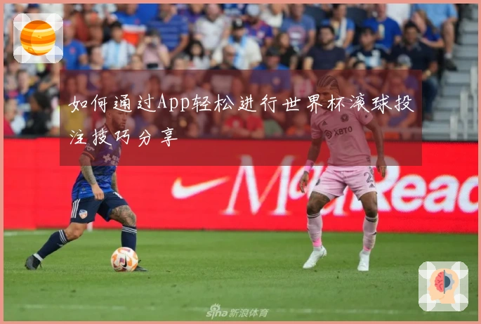如何通过App轻松进行世界杯滚球投注技巧分享