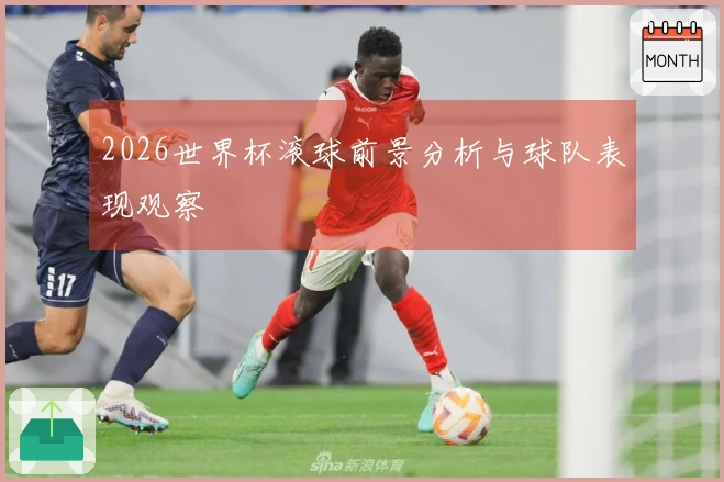 2026世界杯滚球前景分析与球队表现观察