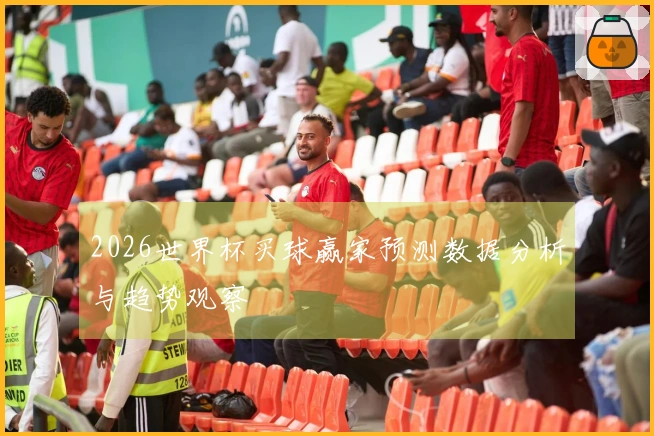 2026世界杯买球赢家预测数据分析与趋势观察