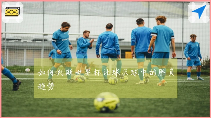 如何判断世界杯让球买球中的胜负趋势