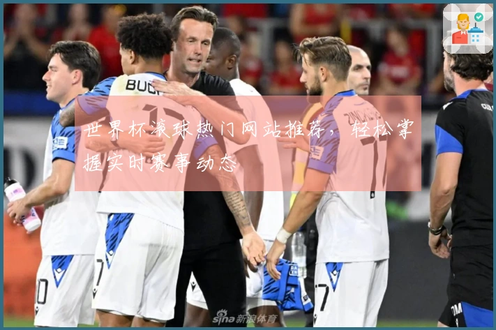 世界杯滚球热门网站推荐，轻松掌握实时赛事动态