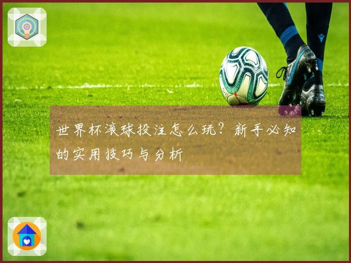 世界杯滚球投注怎么玩？新手必知的实用技巧与分析