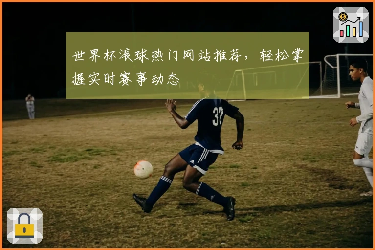 世界杯滚球热门网站推荐，轻松掌握实时赛事动态