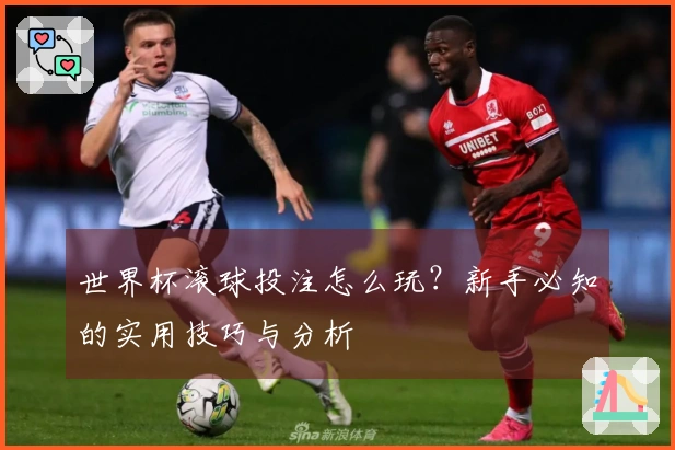 世界杯滚球投注怎么玩？新手必知的实用技巧与分析