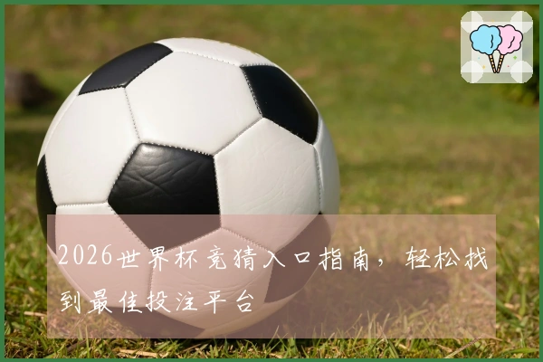 2026世界杯竞猜入口指南，轻松找到最佳投注平台