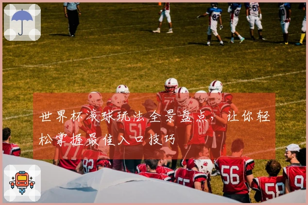 世界杯滚球玩法全景盘点，让你轻松掌握最佳入口技巧
