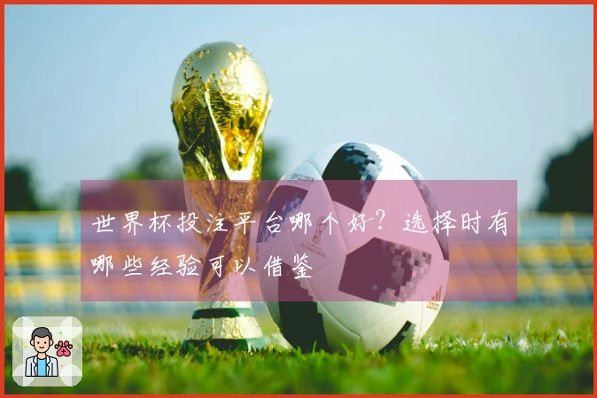 世界杯投注平台哪个好？选择时有哪些经验可以借鉴