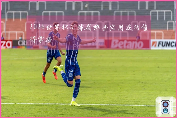 2026世界杯买球有哪些实用技巧值得掌握