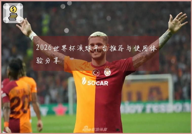2026世界杯滚球平台推荐与使用体验分享
