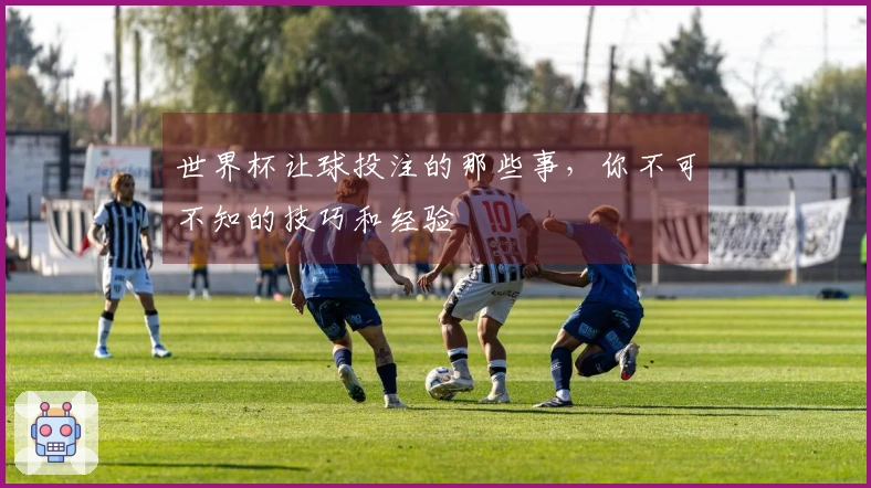 世界杯让球投注的那些事，你不可不知的技巧和经验