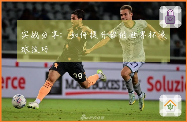 实战分享：如何提升你的世界杯滚球技巧