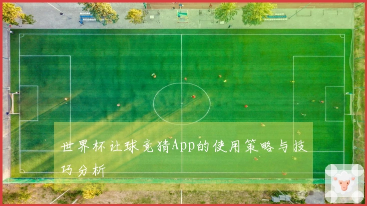 世界杯让球竞猜App的使用策略与技巧分析