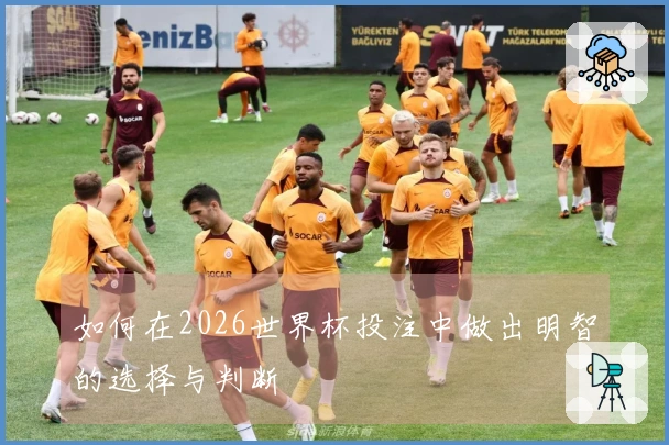 如何在2026世界杯投注中做出明智的选择与判断