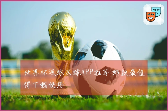 世界杯滚球买球APP推荐 哪款最值得下载使用