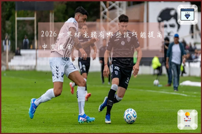 2026世界杯竞猜有哪些技巧能提高中奖概率