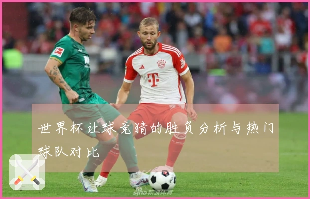 世界杯让球竞猜的胜负分析与热门球队对比