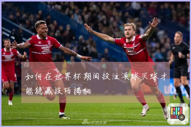 如何在世界杯期间投注滚球买球才能稳赢技巧揭秘