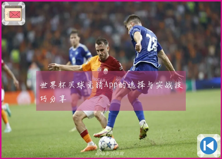 世界杯买球竞猜App的选择与实战技巧分享