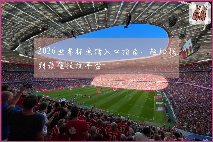2026世界杯竞猜入口指南，轻松找到最佳投注平台