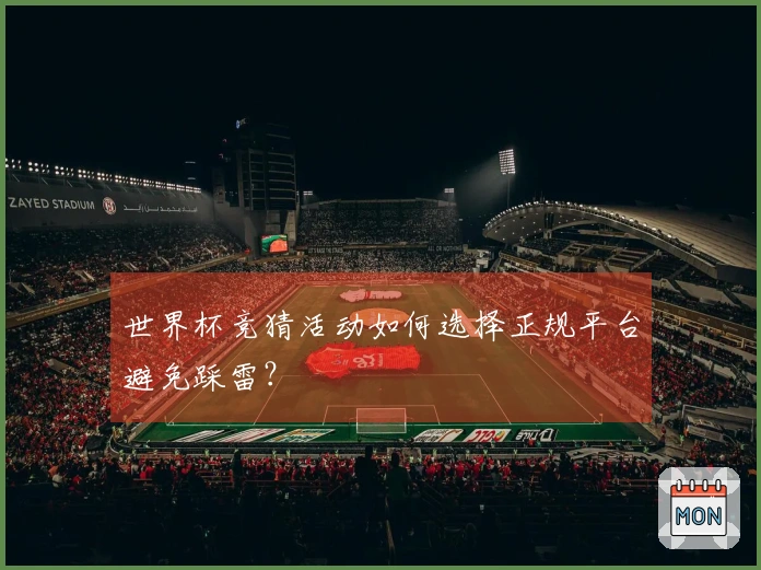 世界杯竞猜活动如何选择正规平台避免踩雷？