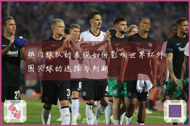 热门球队的表现如何影响世界杯外围买球的选择与判断