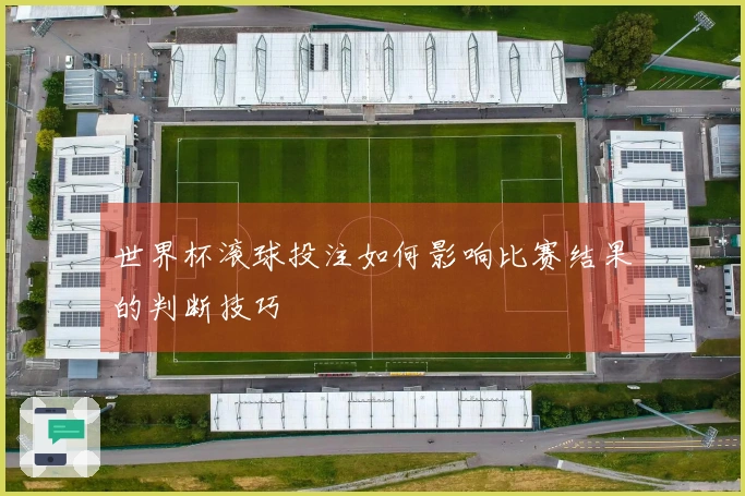 世界杯滚球投注如何影响比赛结果的判断技巧
