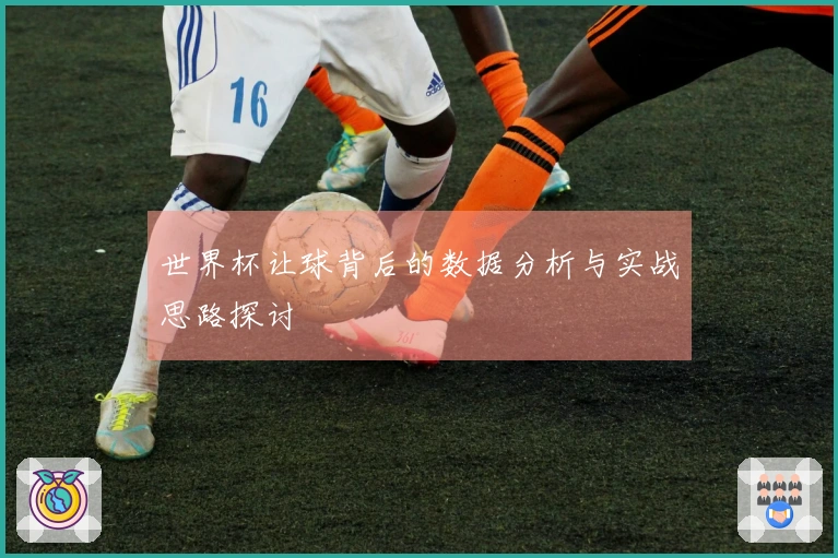 世界杯让球背后的数据分析与实战思路探讨